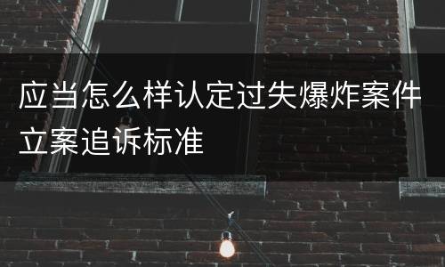 应当怎么样认定过失爆炸案件立案追诉标准