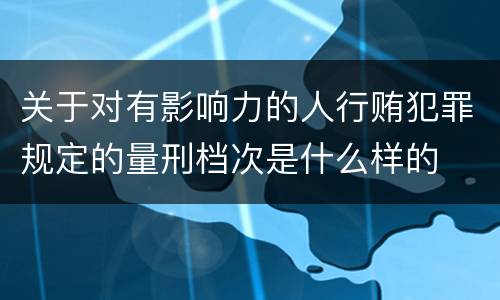 关于对有影响力的人行贿犯罪规定的量刑档次是什么样的