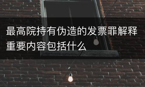 最高院持有伪造的发票罪解释重要内容包括什么