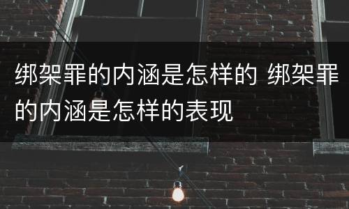 绑架罪的内涵是怎样的 绑架罪的内涵是怎样的表现