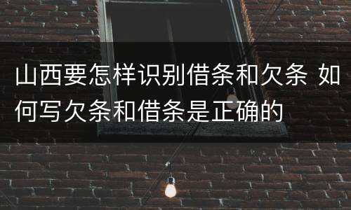 山西要怎样识别借条和欠条 如何写欠条和借条是正确的