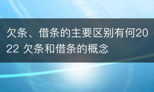 欠条、借条的主要区别有何2022 欠条和借条的概念