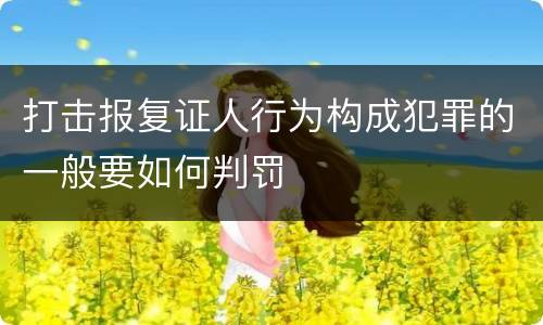 打击报复证人行为构成犯罪的一般要如何判罚