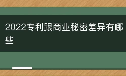 2022专利跟商业秘密差异有哪些
