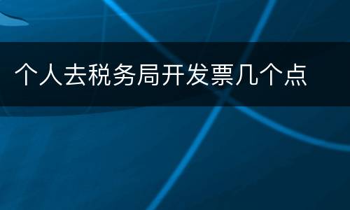 个人去税务局开发票几个点