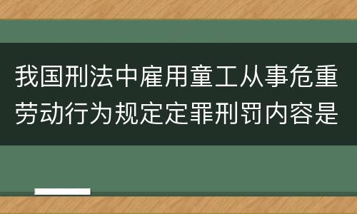 我国刑法中雇用童工从事危重劳动行为规定定罪刑罚内容是多少