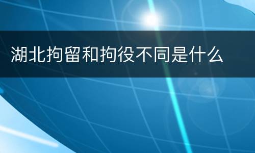 湖北拘留和拘役不同是什么
