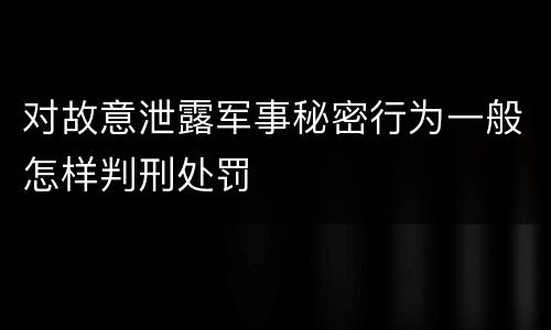 对故意泄露军事秘密行为一般怎样判刑处罚