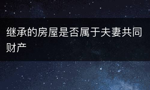 继承的房屋是否属于夫妻共同财产