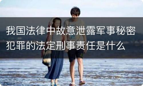 我国法律中故意泄露军事秘密犯罪的法定刑事责任是什么