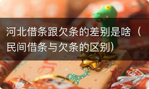 河北借条跟欠条的差别是啥（民间借条与欠条的区别）