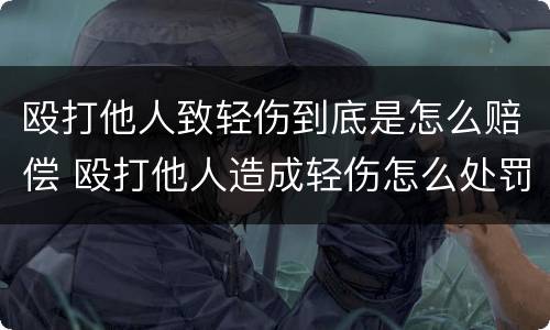 殴打他人致轻伤到底是怎么赔偿 殴打他人造成轻伤怎么处罚和赔偿