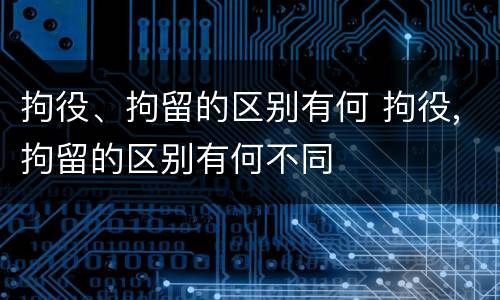 拘役、拘留的区别有何 拘役,拘留的区别有何不同