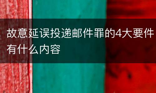 故意延误投递邮件罪的4大要件有什么内容