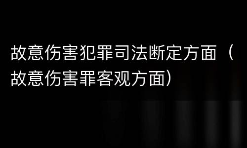 故意伤害犯罪司法断定方面（故意伤害罪客观方面）