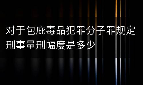 对于包庇毒品犯罪分子罪规定刑事量刑幅度是多少