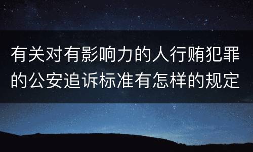 有关对有影响力的人行贿犯罪的公安追诉标准有怎样的规定