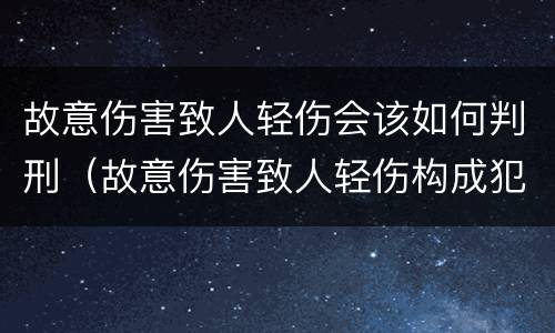 故意伤害致人轻伤会该如何判刑（故意伤害致人轻伤构成犯罪吗）