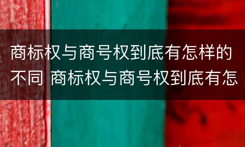商标权与商号权到底有怎样的不同 商标权与商号权到底有怎样的不同点