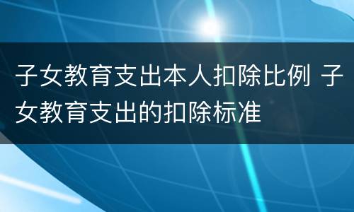 子女教育支出本人扣除比例 子女教育支出的扣除标准