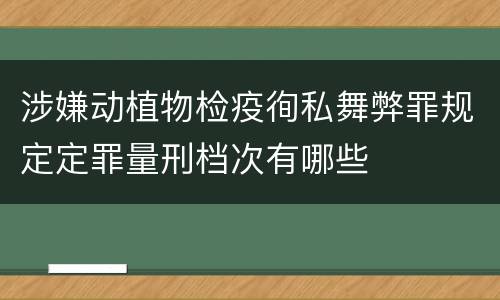涉嫌动植物检疫徇私舞弊罪规定定罪量刑档次有哪些