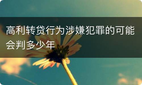 高利转贷行为涉嫌犯罪的可能会判多少年