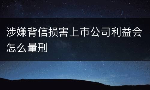 涉嫌背信损害上市公司利益会怎么量刑