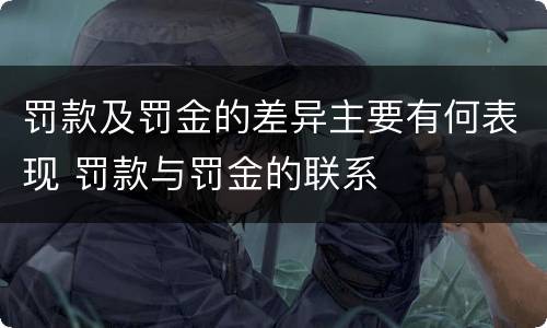 罚款及罚金的差异主要有何表现 罚款与罚金的联系
