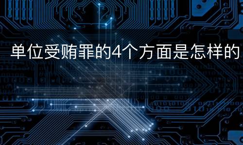 单位受贿罪的4个方面是怎样的
