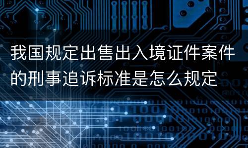 我国规定出售出入境证件案件的刑事追诉标准是怎么规定