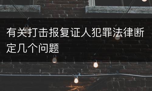 有关打击报复证人犯罪法律断定几个问题