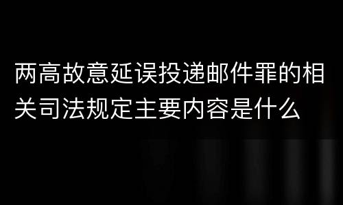 两高故意延误投递邮件罪的相关司法规定主要内容是什么