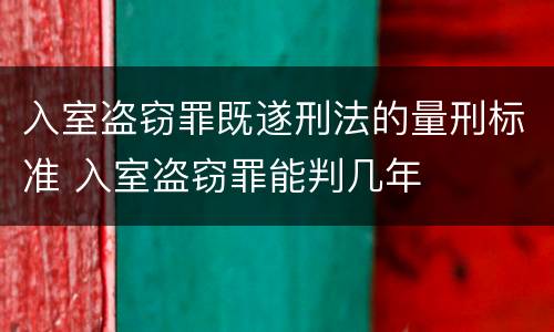 入室盗窃罪既遂刑法的量刑标准 入室盗窃罪能判几年