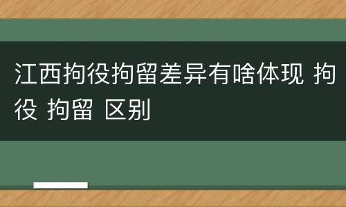 江西拘役拘留差异有啥体现 拘役 拘留 区别