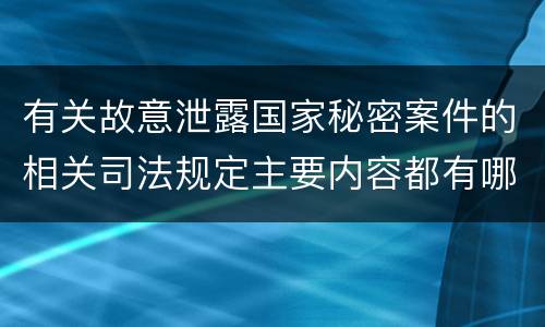 有关故意泄露国家秘密案件的相关司法规定主要内容都有哪些