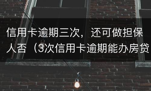 信用卡逾期三次，还可做担保人否（3次信用卡逾期能办房贷）