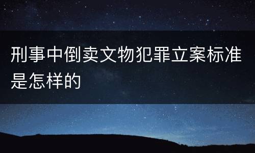 刑事中倒卖文物犯罪立案标准是怎样的