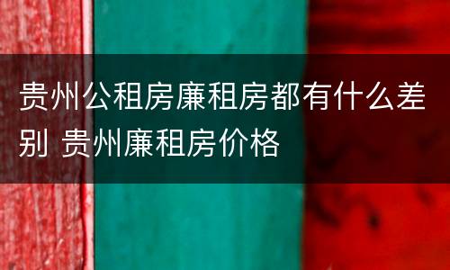 贵州公租房廉租房都有什么差别 贵州廉租房价格