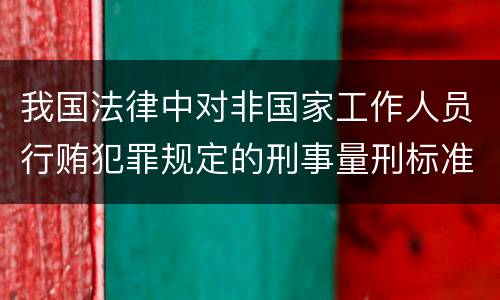 我国法律中对非国家工作人员行贿犯罪规定的刑事量刑标准