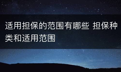 适用担保的范围有哪些 担保种类和适用范围