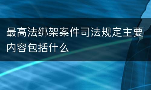 最高法绑架案件司法规定主要内容包括什么