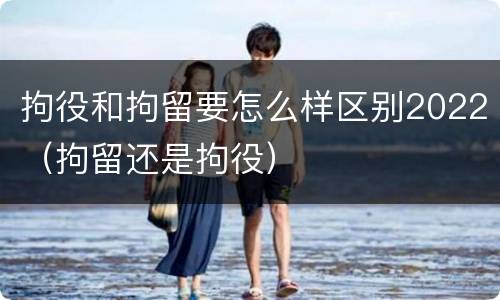 拘役和拘留要怎么样区别2022（拘留还是拘役）