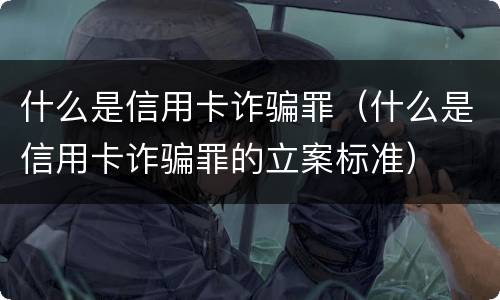 什么是信用卡诈骗罪（什么是信用卡诈骗罪的立案标准）