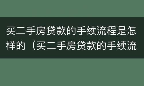 买二手房贷款的手续流程是怎样的（买二手房贷款的手续流程是怎样的呢）