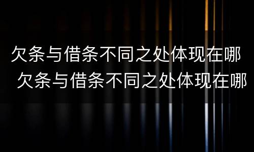 欠条与借条不同之处体现在哪 欠条与借条不同之处体现在哪些方面
