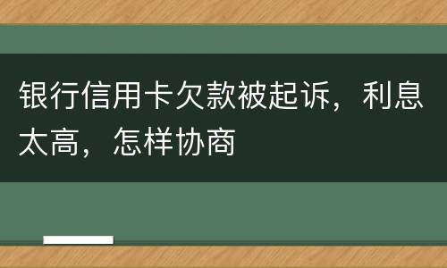 银行信用卡欠款被起诉，利息太高，怎样协商