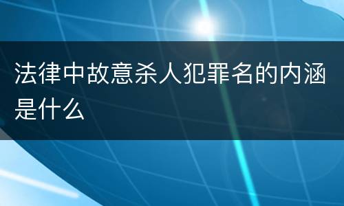 法律中故意杀人犯罪名的内涵是什么