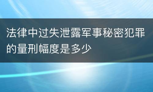 法律中过失泄露军事秘密犯罪的量刑幅度是多少