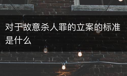 对于故意杀人罪的立案的标准是什么