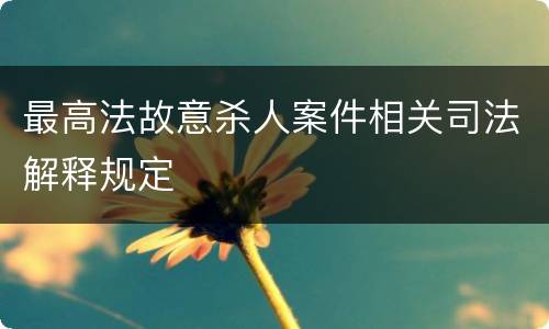 最高法故意杀人案件相关司法解释规定